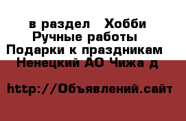  в раздел : Хобби. Ручные работы » Подарки к праздникам . Ненецкий АО,Чижа д.